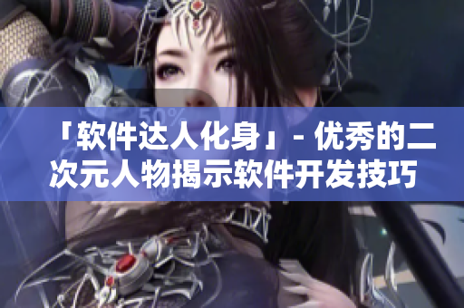 「软件达人化身」- 优秀的二次元人物揭示软件开发技巧与经验