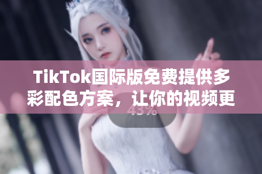 TikTok国际版免费提供多彩配色方案，让你的视频更具创意