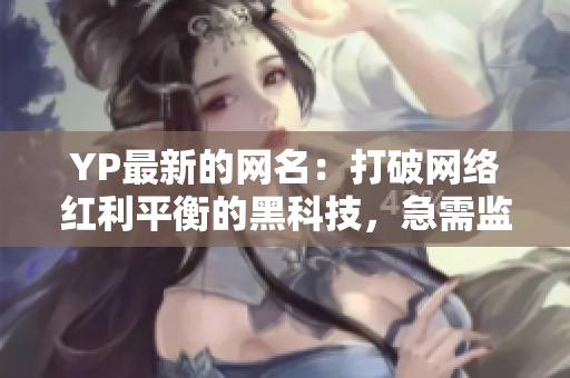 YP最新的网名：打破网络红利平衡的黑科技，急需监管