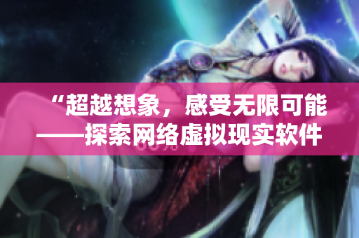 “超越想象，感受无限可能——探索网络虚拟现实软件缘之空”