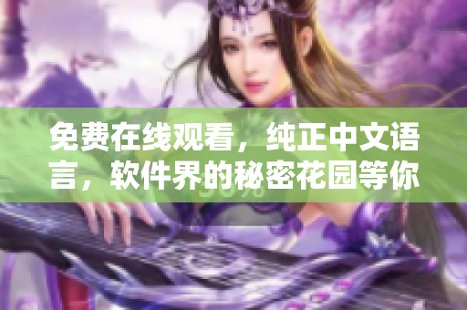 免费在线观看，纯正中文语言，软件界的秘密花园等你来揭秘！