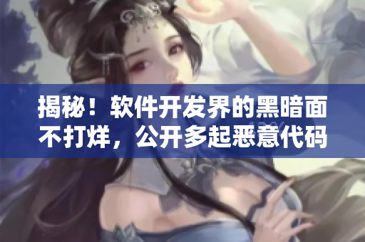 揭秘！软件开发界的黑暗面不打烊，公开多起恶意代码事件