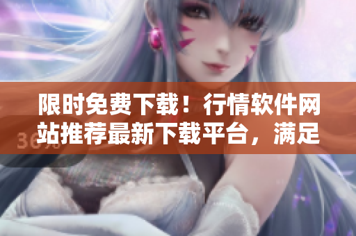 限时免费下载！行情软件网站推荐最新下载平台，满足你对软件的所有需求
