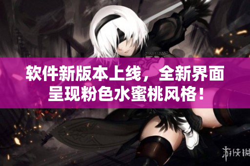 软件新版本上线，全新界面呈现粉色水蜜桃风格！