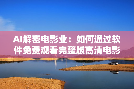 AI解密电影业：如何通过软件免费观看完整版高清电影？