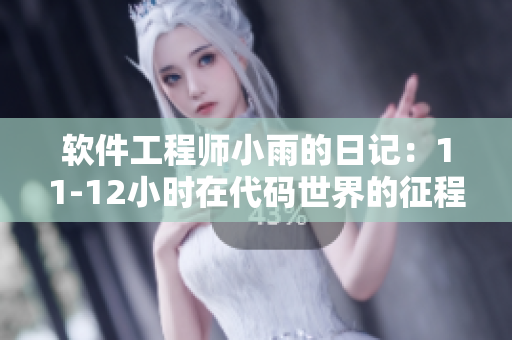 软件工程师小雨的日记：11-12小时在代码世界的征程