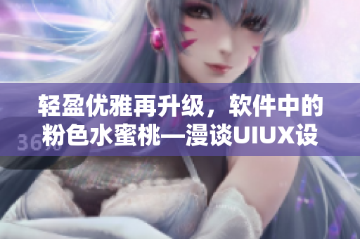 轻盈优雅再升级，软件中的粉色水蜜桃—漫谈UIUX设计