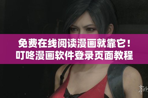 免费在线阅读漫画就靠它！叮咚漫画软件登录页面教程