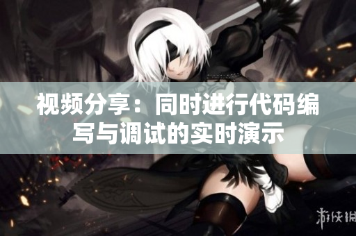 视频分享：同时进行代码编写与调试的实时演示