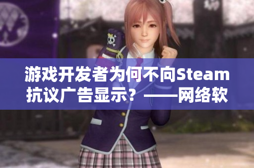 游戏开发者为何不向Steam抗议广告显示？——网络软件编辑的解析