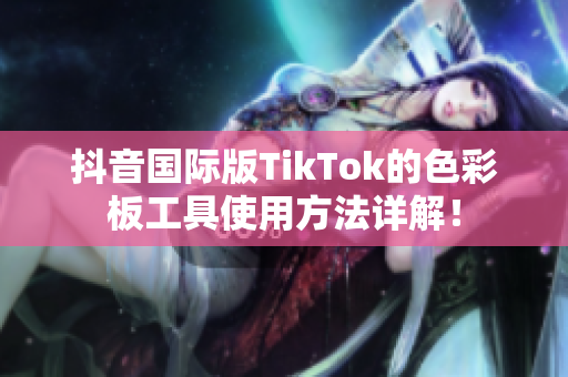 抖音国际版TikTok的色彩板工具使用方法详解！