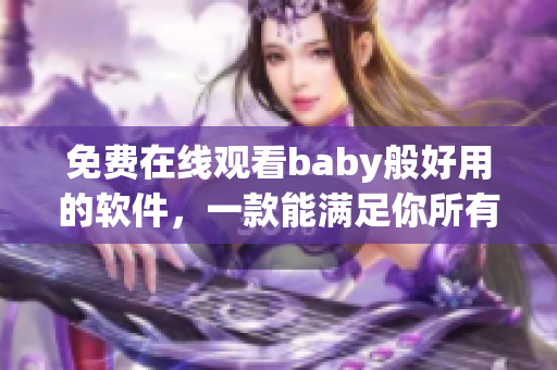 免费在线观看baby般好用的软件，一款能满足你所有需求的万能工具