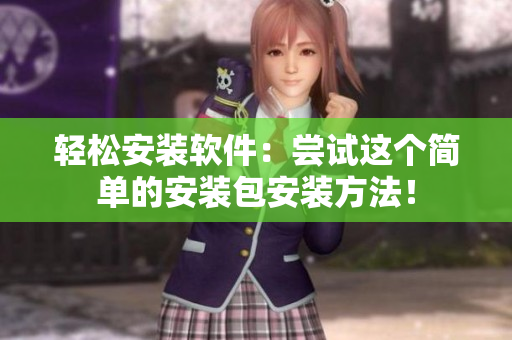 轻松安装软件：尝试这个简单的安装包安装方法！