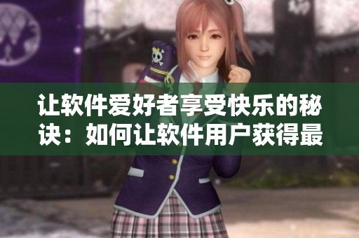 让软件爱好者享受快乐的秘诀：如何让软件用户获得最佳使用体验！