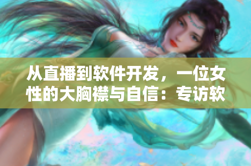 从直播到软件开发，一位女性的大胸襟与自信：专访软件工程师
