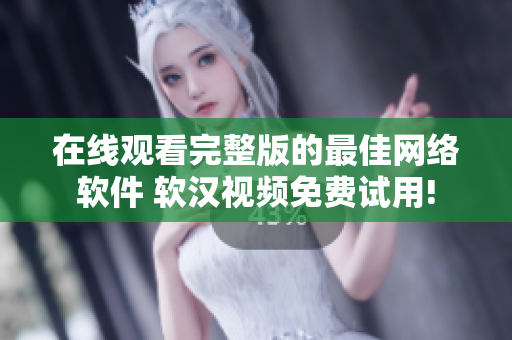 在线观看完整版的最佳网络软件 软汉视频免费试用!