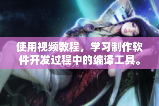 使用视频教程，学习制作软件开发过程中的编译工具。