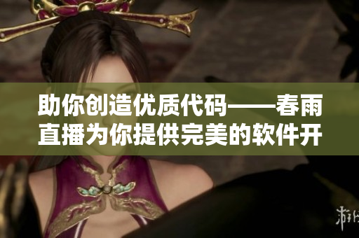 助你创造优质代码——春雨直播为你提供完美的软件开发教程
