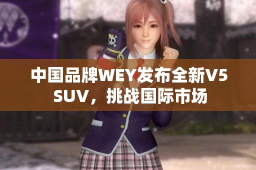中国品牌WEY发布全新V5 SUV，挑战国际市场