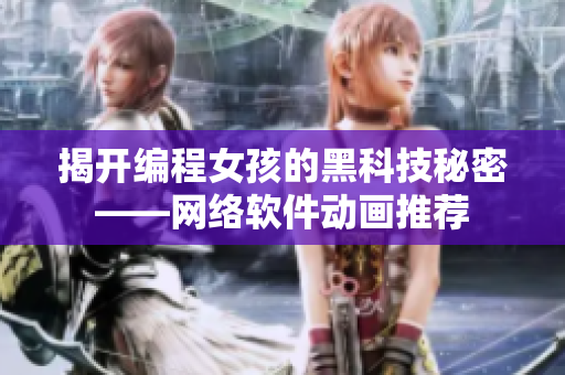 揭开编程女孩的黑科技秘密——网络软件动画推荐