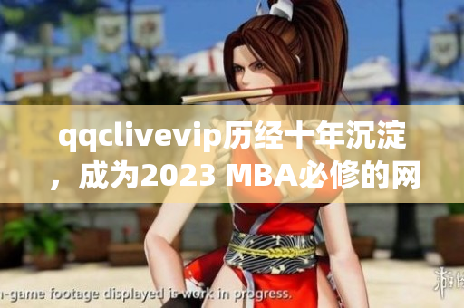 qqclivevip历经十年沉淀，成为2023 MBA必修的网络直播软件