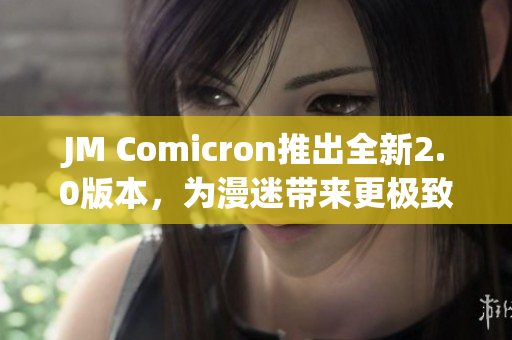 JM Comicron推出全新2.0版本，为漫迷带来更极致的阅读体验