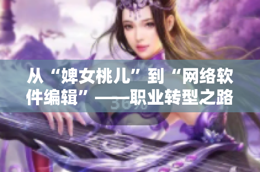 从“婢女桃儿”到“网络软件编辑”——职业转型之路