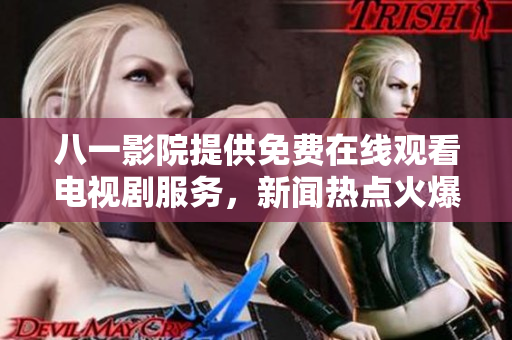 八一影院提供免费在线观看电视剧服务，新闻热点火爆跟进！