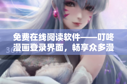 免费在线阅读软件——叮咚漫画登录界面，畅享众多漫画精品！