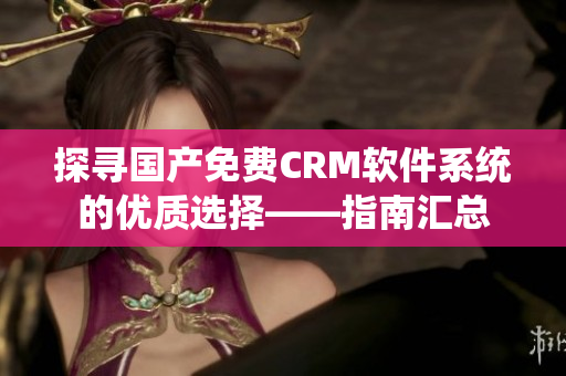 探寻国产免费CRM软件系统的优质选择——指南汇总