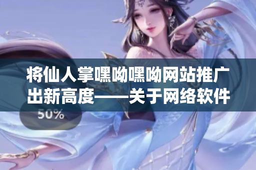 将仙人掌嘿呦嘿呦网站推广出新高度——关于网络软件的新发现