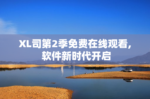XL司第2季免费在线观看, 软件新时代开启