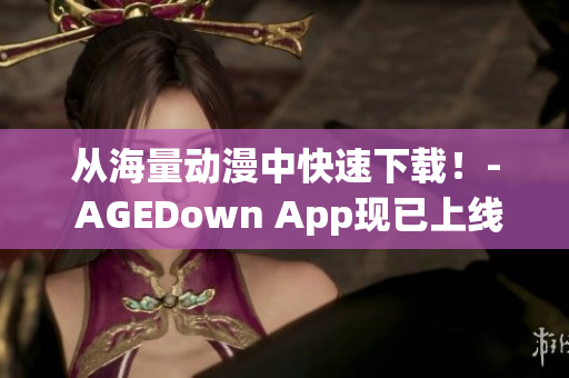 从海量动漫中快速下载！- AGEDown App现已上线