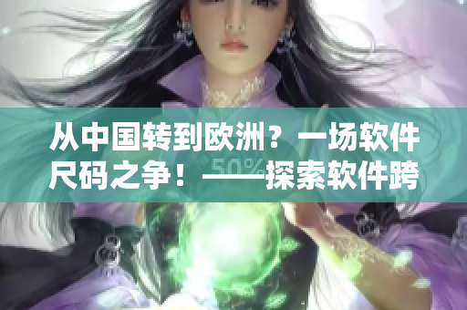 从中国转到欧洲？一场软件尺码之争！——探索软件跨国尺码问题