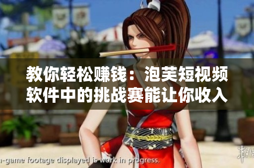 教你轻松赚钱：泡芙短视频软件中的挑战赛能让你收入翻倍！