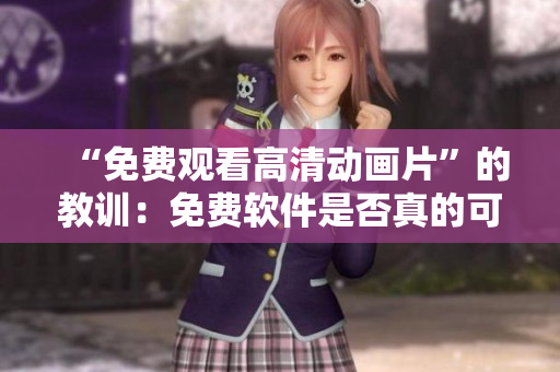 “免费观看高清动画片”的教训：免费软件是否真的可以信任？