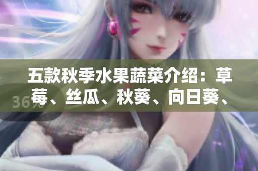 五款秋季水果蔬菜介绍：草莓、丝瓜、秋葵、向日葵、榴莲
