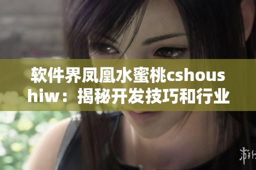 软件界凤凰水蜜桃cshoushiw：揭秘开发技巧和行业趋势