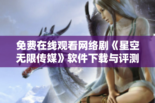 免费在线观看网络剧《星空无限传媒》软件下载与评测