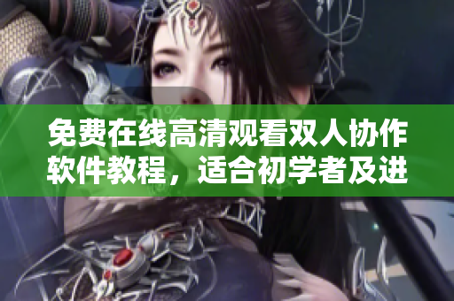 免费在线高清观看双人协作软件教程，适合初学者及进阶者