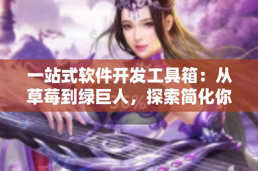一站式软件开发工具箱：从草莓到绿巨人，探索简化你的软件编程!