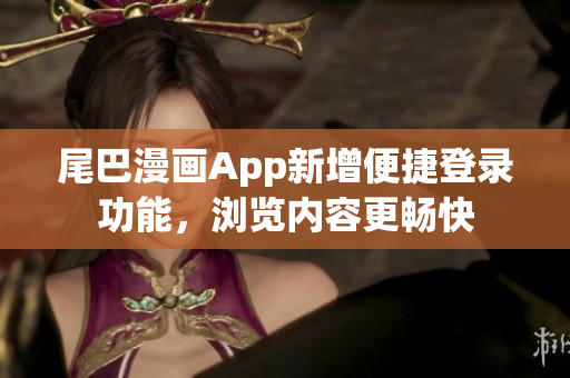 尾巴漫画App新增便捷登录功能，浏览内容更畅快
