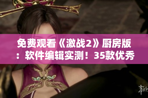 免费观看《激战2》厨房版：软件编辑实测！35款优秀工具揭秘