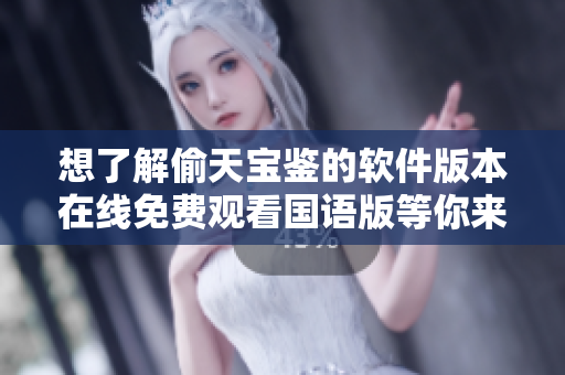 想了解偷天宝鉴的软件版本在线免费观看国语版等你来！