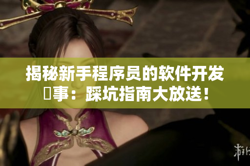 揭秘新手程序员的软件开发囧事：踩坑指南大放送！