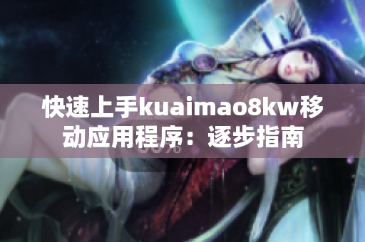 快速上手kuaimao8kw移动应用程序：逐步指南