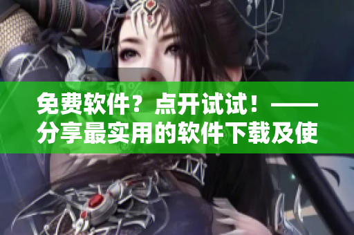 免费软件？点开试试！——分享最实用的软件下载及使用教程