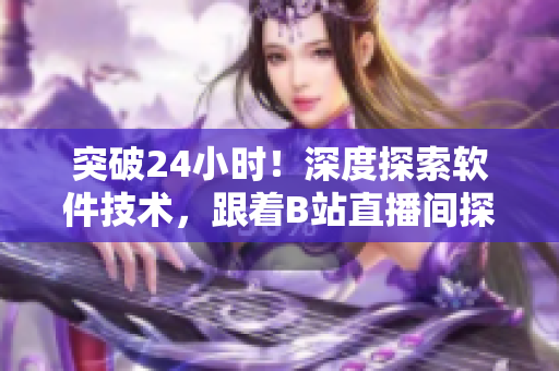 突破24小时！深度探索软件技术，跟着B站直播间探秘网络世界