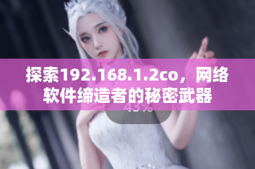 探索192.168.1.2co，网络软件缔造者的秘密武器