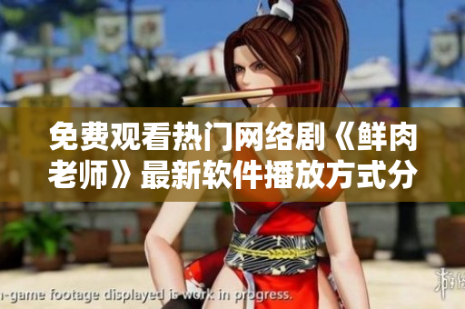 免费观看热门网络剧《鲜肉老师》最新软件播放方式分享